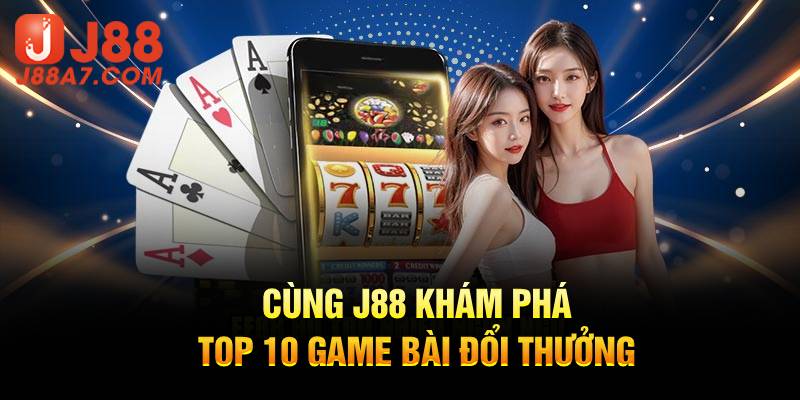 Cùng J88 khám phá top 10 game bài đổi thưởng