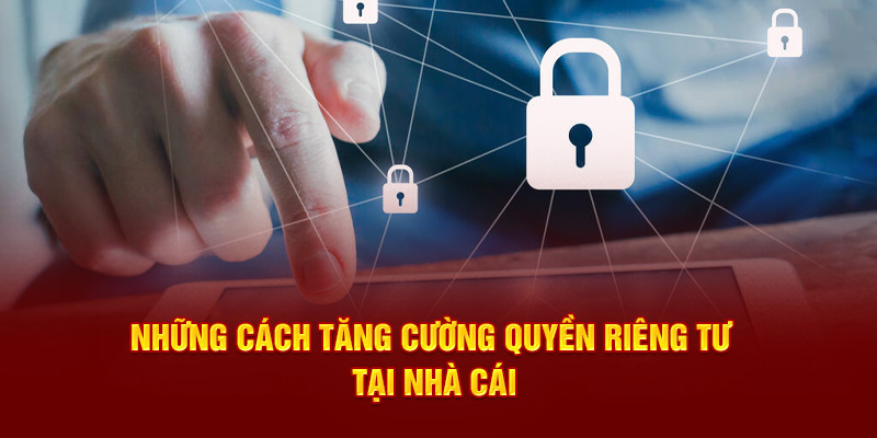 Những cách tăng cường quyền riêng tư tại nhà cái